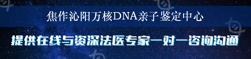 焦作沁阳万核DNA亲子鉴定中心